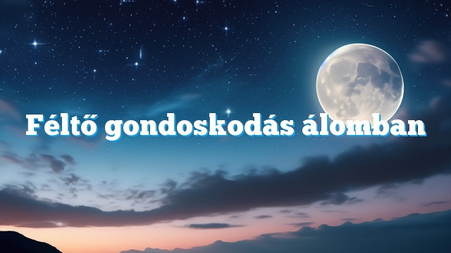 Féltő gondoskodás álomban