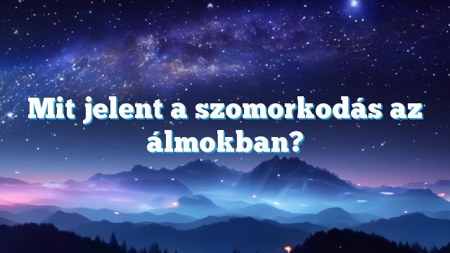 Mit jelent a szomorkodás az álmokban?