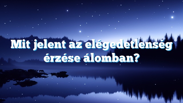 Mit jelent az elégedetlenség érzése álomban?