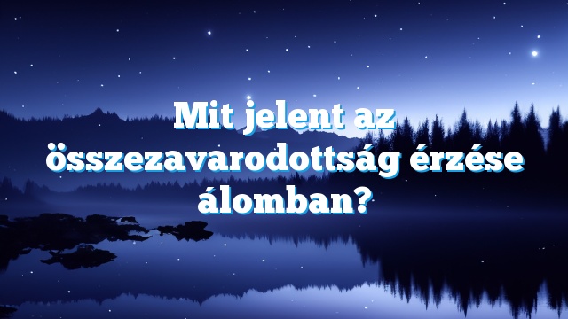 Mit jelent az összezavarodottság érzése álomban?