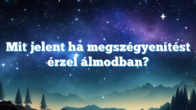 Mit jelent ha megszégyenítést érzel álmodban?