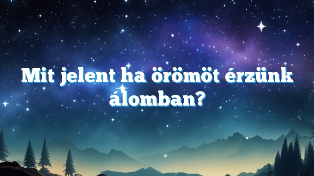 Mit jelent ha örömöt érzünk álomban?