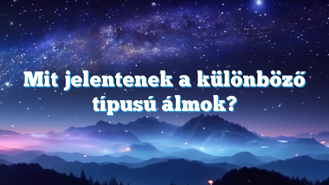 Mit jelentenek a különböző típusú álmok?