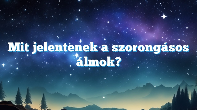 Mit jelentenek a szorongásos álmok?