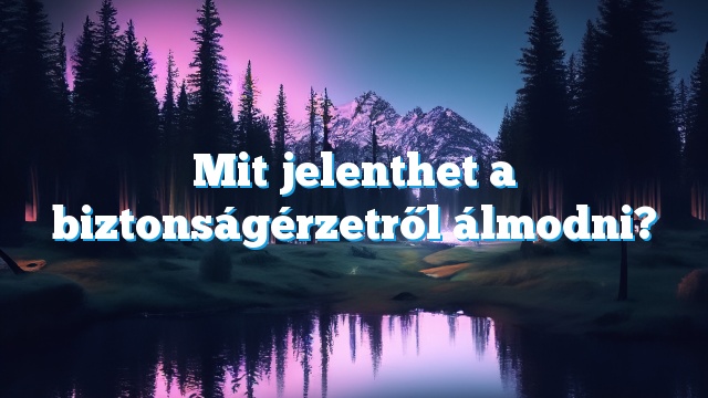 Mit jelenthet a biztonságérzetről álmodni?