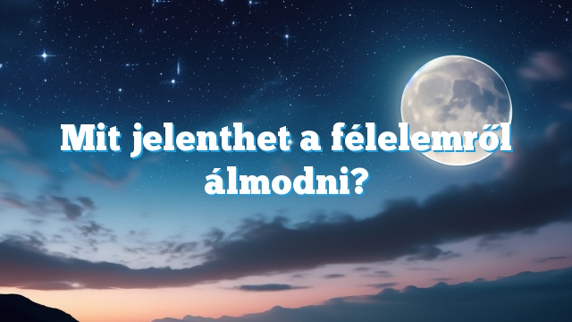 Mit jelenthet a félelemről álmodni?