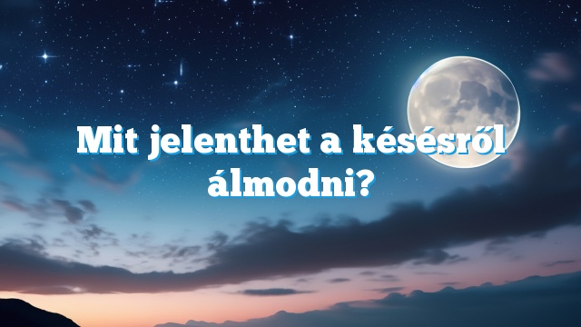 Mit jelenthet a késésről álmodni?