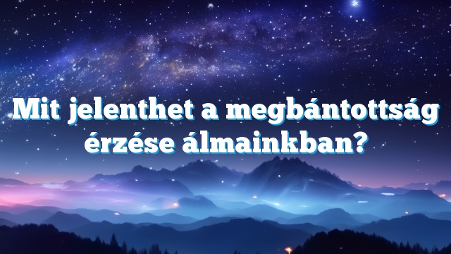 Mit jelenthet a megbántottság érzése álmainkban?