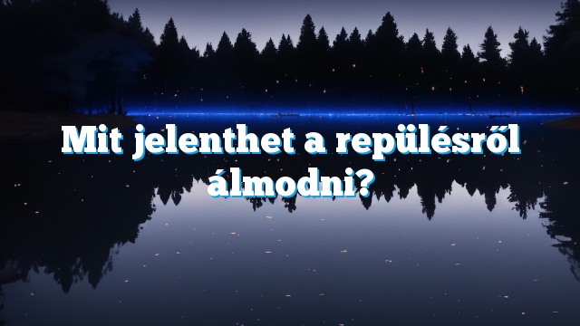 Mit jelenthet a repülésről álmodni?