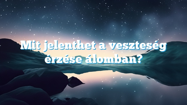 Mit jelenthet a veszteség érzése álomban?