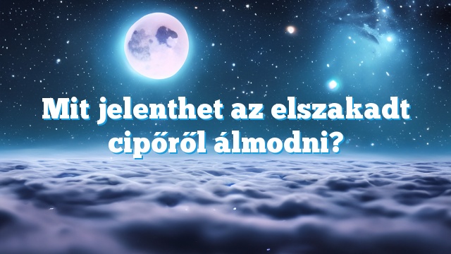 Mit jelenthet az elszakadt cipőről álmodni?