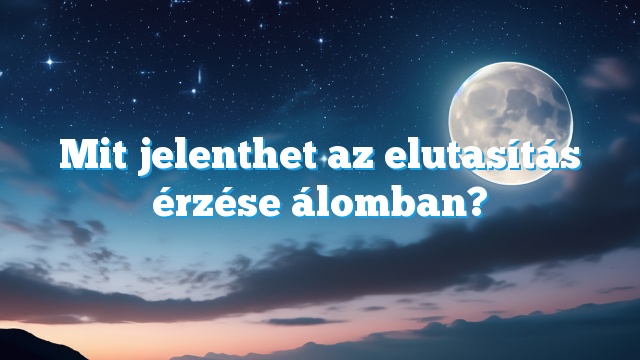 Mit jelenthet az elutasítás érzése álomban?