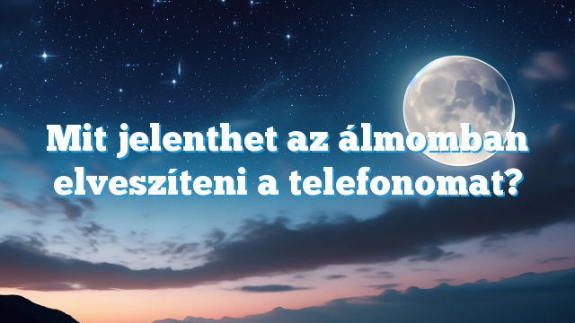 Mit jelenthet az álmomban elveszíteni a telefonomat?