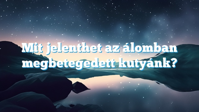 Mit jelenthet az álomban megbetegedett kutyánk?