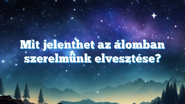 Mit jelenthet az álomban szerelmünk elvesztése?