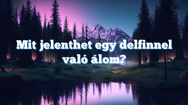 Mit jelenthet egy delfinnel való álom?