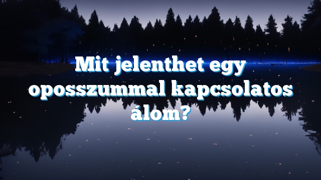 Mit jelenthet egy oposszummal kapcsolatos álom?