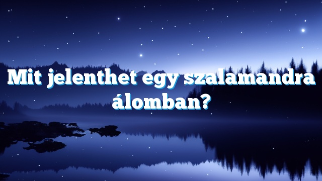 Mit jelenthet egy szalamandra álomban?