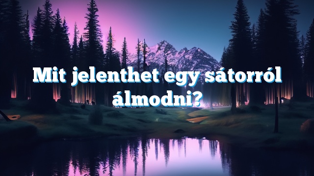 Mit jelenthet egy sátorról álmodni?