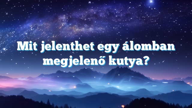 Mit jelenthet egy álomban megjelenő kutya?