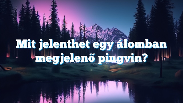 Mit jelenthet egy álomban megjelenő pingvin?