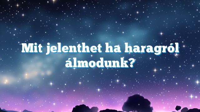 Mit jelenthet ha haragról álmodunk?