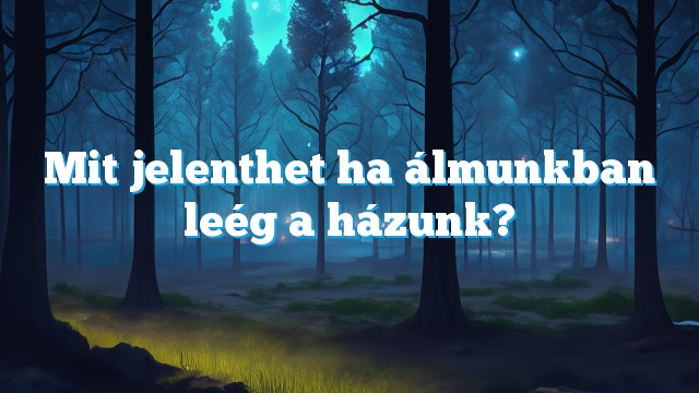 Mit jelenthet ha álmunkban leég a házunk?