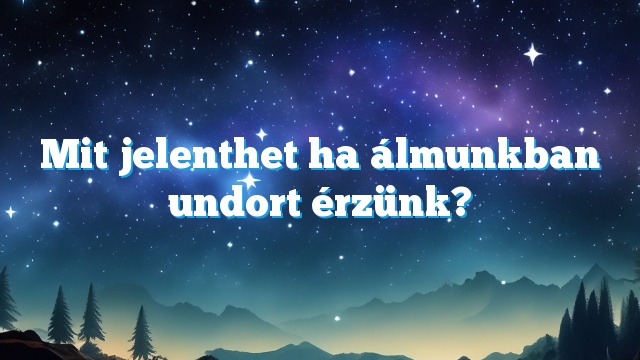 Mit jelenthet ha álmunkban undort érzünk?