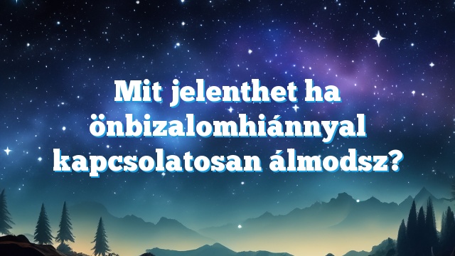 Mit jelenthet ha önbizalomhiánnyal kapcsolatosan álmodsz?