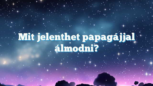 Mit jelenthet papagájjal álmodni?