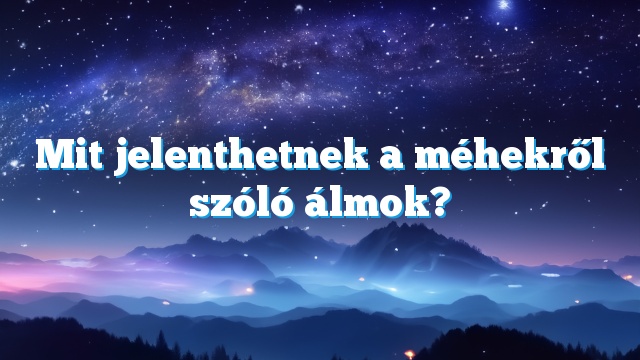 Mit jelenthetnek a méhekről szóló álmok?