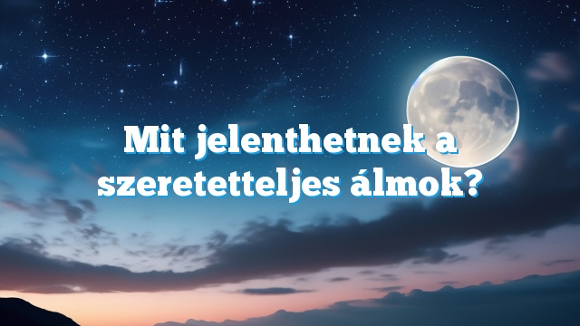 Mit jelenthetnek a szeretetteljes álmok?