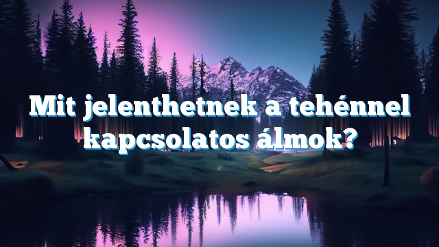 Mit jelenthetnek a tehénnel kapcsolatos álmok?