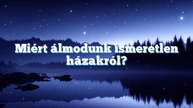 Miért álmodunk ismeretlen házakról?