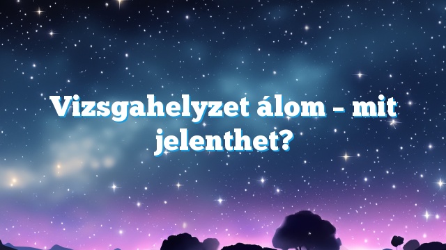 Vizsgahelyzet álom – mit jelenthet?