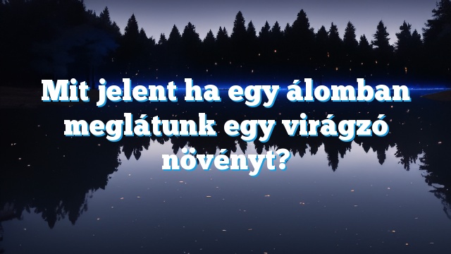 Mit jelent ha egy álomban meglátunk egy virágzó növényt?