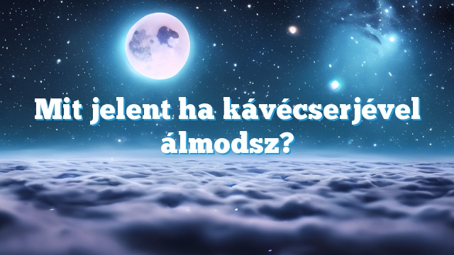 Mit jelent ha kávécserjével álmodsz?