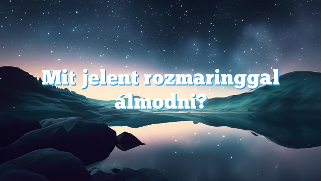 Mit jelent rozmaringgal álmodni?