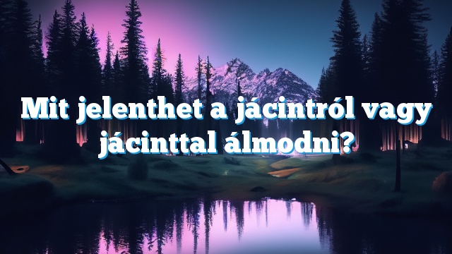 Mit jelenthet a jácintról vagy jácinttal álmodni?