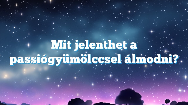 Mit jelenthet a passiógyümölccsel álmodni?