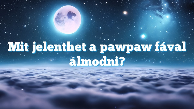 Mit jelenthet a pawpaw fával álmodni?