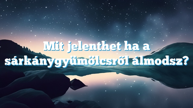 Mit jelenthet ha a sárkánygyümölcsről álmodsz?