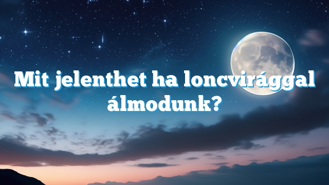 Mit jelenthet ha loncvirággal álmodunk?