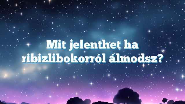 Mit jelenthet ha ribizlibokorról álmodsz?