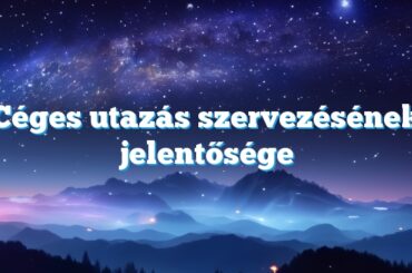 Céges utazás szervezésének jelentősége