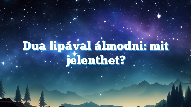 Dua lipával álmodni: mit jelenthet?