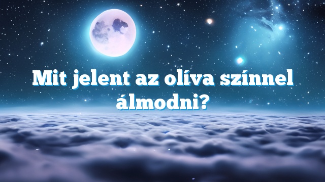 Mit jelent az olíva színnel álmodni?