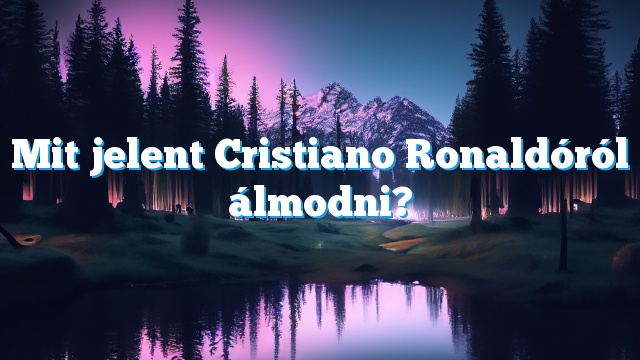 Mit jelent Cristiano Ronaldóról álmodni?