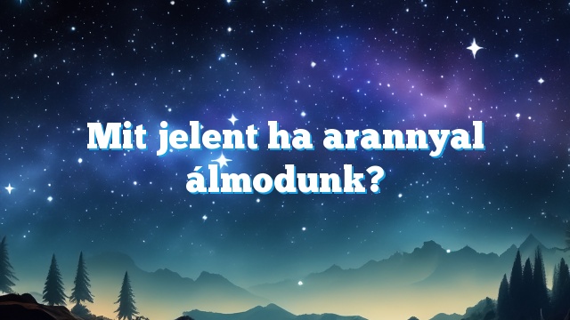 Mit jelent ha arannyal álmodunk?