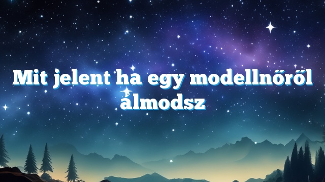 Mit jelent ha egy modellnőről álmodsz